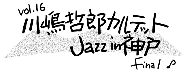 vol.16 川島哲朗カルテット Jazz in 神戸 Final
